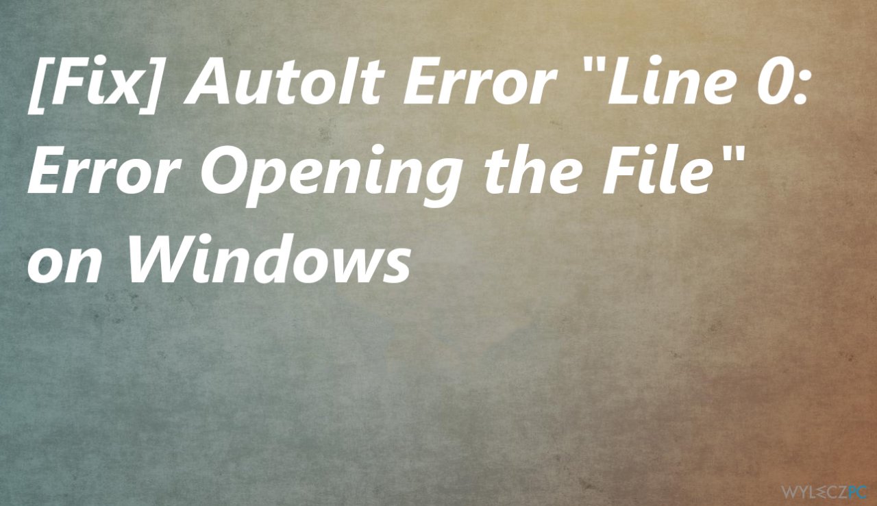 [Rozwiązanie] Błąd AutoIt „Wiersz 0: Błąd podczas otwierania pliku” w systemie Windows