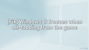 [Rozwiązanie] Windows 11 zawiesza się podczas używania Alt+Tab w grze