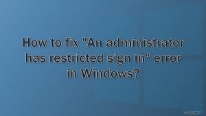 Jak naprawić błąd ''Administrator ograniczył możliwość logowania'' w systemie Windows?