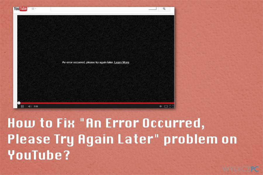 How to Fix „An Error Occurred, Please Try Again Later” problem on YouTube?