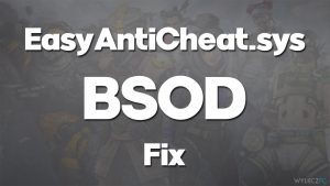 Jak naprawić BSOD EasyAntiCheat.sys w systemie Windows?