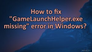 Jak naprawić błąd ''Brak GameLauchHelper.exe'' w systemie Windows?