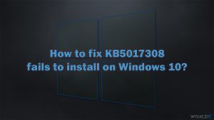 Jak naprawić błąd instalacji KB5017308 w systemie Windows 10?