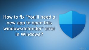 Jak naprawić błąd ''Będziesz potrzebować nowej aplikacji, aby otworzyć ten windowsdefeder'' w systemie Windows?