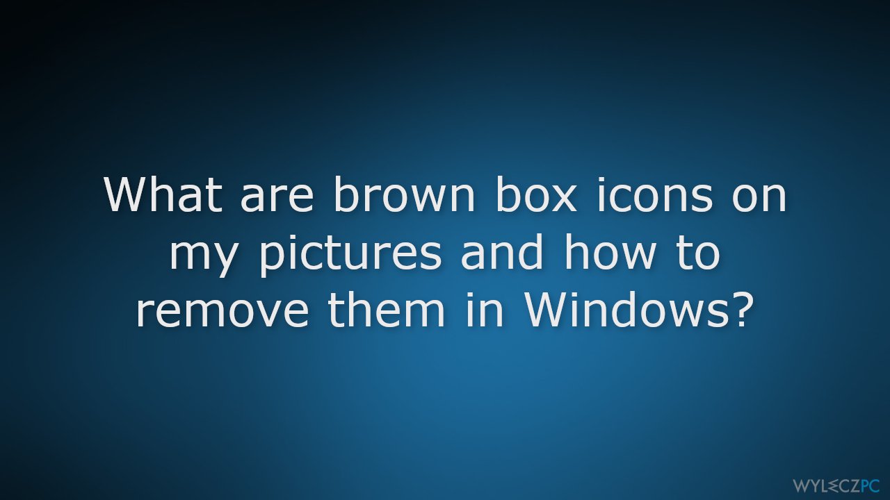 Czym są brązowe ikony pudełka na moich obrazach i jak je usunąć w systemie Windows?