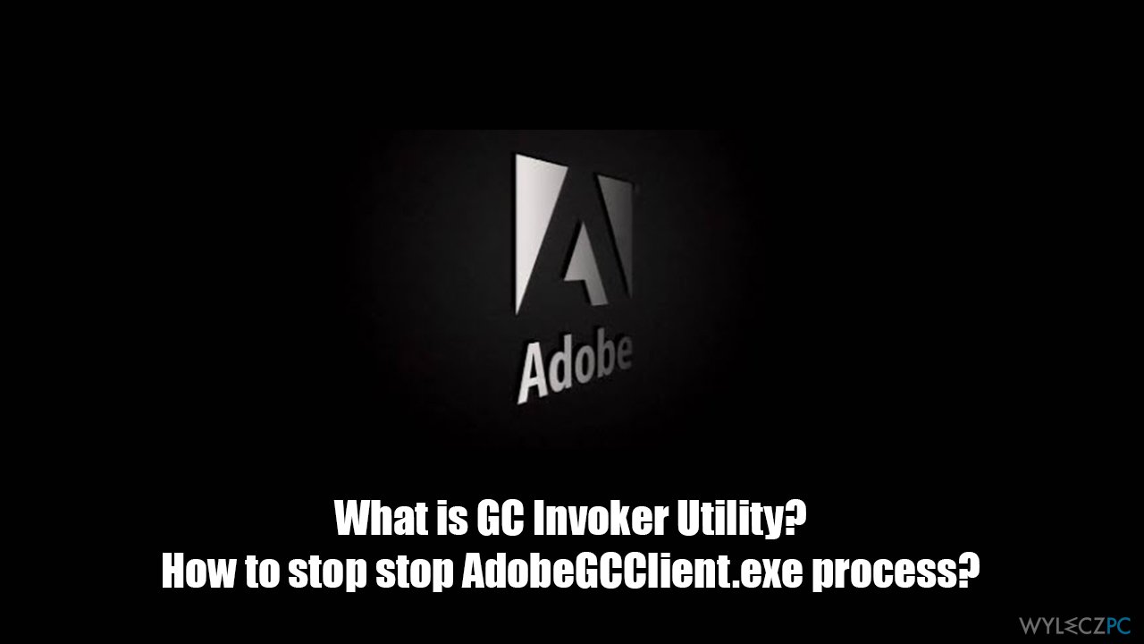 What is Adobe GC Invoker Utility? Can I stop AdobeGCClient.exe process?